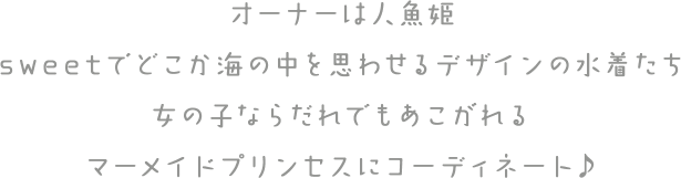 オーナーは人魚姫 sweetでどこか海の中を思わせるデザインの水着たち 女の子ならだれでもあこがれる マーメイドプリンセスにコーディネート♪